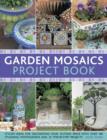 Garden Mosaics Project Book : Stylish Ideas for Decorating Your Outside Space with Over 400 Stunning Photographs and 25 Step-by-step Projects