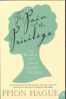 The Pain and the Privilege : The Women in Lloyd George's Life, Paperback Book The Pain and the Privilege : The Women in Lloyd George's Life, Paperback Book