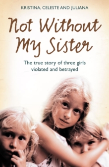 Not without My Sister : The True Story of Three Girls Violated and Betrayed by Those They Trusted, Paperback Book Not without My Sister : The True Story of Three Girls Violated and Betrayed by Those They Trusted, Paperback Book