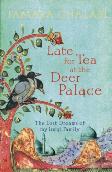 Late for Tea at the Deer Palace: The Lost Dreams of My Iraqi Family, Hardback Book Late for Tea at the Deer Palace: The Lost Dreams of My Iraqi Family, Hardback Book