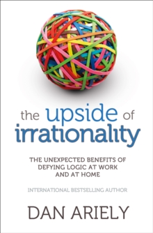 The Upside of Irrationality : The Unexpected Benefits of Defying Logic at Work and at Home, Paperback The Upside of Irrationality : The Unexpected Benefits of Defying Logic at Work and at Home, Paperback
