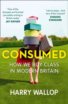 Consumed : How We Buy Class in Modern Britain, Paperback Book Consumed : How We Buy Class in Modern Britain, Paperback Book