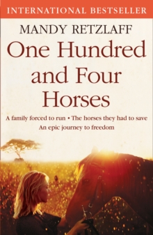 One Hundred and Four Horses : A Family Forced to Run. The Horses They Had to Save. An Epic Journey to Freedom., Paperback One Hundred and Four Horses : A Family Forced to Run. The Horses They Had to Save. An Epic Journey to Freedom., Paperback