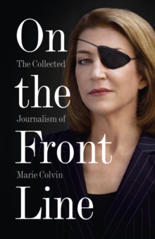 On the Front Line : The Collected Journalism of Marie Colvin, Paperback Book On the Front Line : The Collected Journalism of Marie Colvin, Paperback Book