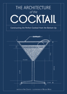 The Architecture of the Cocktail : Constructing the Perfect Cocktail from the Bottom Up, Hardback Book The Architecture of the Cocktail : Constructing the Perfect Cocktail from the Bottom Up, Hardback Book