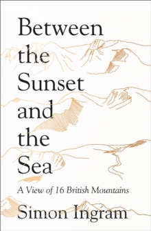 Between the Sunset and the Sea : A View of 16 British Mountains, Hardback Book Between the Sunset and the Sea : A View of 16 British Mountains, Hardback Book