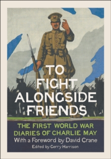 To Fight Alongside Friends : The First World War Diaries of Charlie May, Hardback To Fight Alongside Friends : The First World War Diaries of Charlie May, Hardback