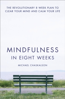 Mindfulness in Eight Weeks : The revolutionary 8 week plan to clear your mind and calm your life, Paperback Mindfulness in Eight Weeks : The revolutionary 8 week plan to clear your mind and calm your life, Paperback