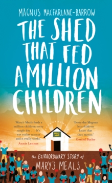 The Shed That Fed a Million Children : The Extraordinary Story of Mary's Meals, Hardback Book The Shed That Fed a Million Children : The Extraordinary Story of Mary's Meals, Hardback Book