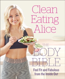 Clean Eating Alice the Body Bible : Feel Fit and Fabulous from the Inside Out, Paperback Clean Eating Alice the Body Bible : Feel Fit and Fabulous from the Inside Out, Paperback