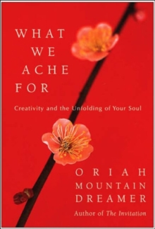 What We Ache For : Creativity and the Unfolding of Your Soul, Hardback Book What We Ache For : Creativity and the Unfolding of Your Soul, Hardback Book