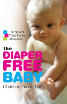 The Diaper-Free Baby : The Natural Toilet Training Alternative, Paperback Book The Diaper-Free Baby : The Natural Toilet Training Alternative, Paperback Book