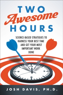 Two Awesome Hours : Science-Based Strategies to Harness Your Best Time and Get Your Most Important Work Done, Hardback Book Two Awesome Hours : Science-Based Strategies to Harness Your Best Time and Get Your Most Important Work Done, Hardback Book