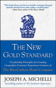 The New Gold Standard : 5 Leadership Principles for Creating a Legendary Customer Experience Courtesy of the Ritz-Carlton Hotel Company, Hardback The New Gold Standard : 5 Leadership Principles for Creating a Legendary Customer Experience Courtesy of the Ritz-Carlton Hotel Company, Hardback