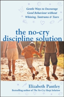 The No-Cry Discipline Solution. Gentle Ways to Encourage Good Behaviour without Whining, Tantrums and Tears (UK Ed) : Gentle ways to promote good behaviour and stop the whining, tantrums and tears, Paperback Book The No-Cry Discipline Solution. Gentle Ways to Encourage Good Behaviour without Whining, Tantrums and Tears (UK Ed) : Gentle ways to promote good behaviour and stop the whining, tantrums and tears, Paperback Book