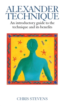 Alexander Technique : An Introductory Guide to the Technique and Its Benefits, Paperback Alexander Technique : An Introductory Guide to the Technique and Its Benefits, Paperback