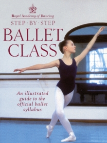 Step-by-step Ballet Class : Illustrated Guide to the Official Ballet Syllabus, Paperback Book Step-by-step Ballet Class : Illustrated Guide to the Official Ballet Syllabus, Paperback Book