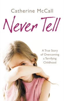 Never Tell : A True Story of Overcoming a Terrifying Childhood, Paperback Book Never Tell : A True Story of Overcoming a Terrifying Childhood, Paperback Book