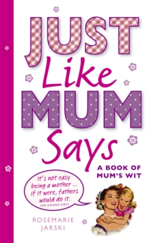 Just Like Mum Says : A Book of Mum's Wit, Hardback Just Like Mum Says : A Book of Mum's Wit, Hardback