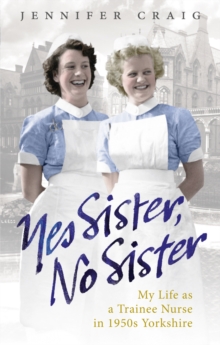 Yes Sister, No Sister : My Life as a Trainee Nurse in 1950s Yorkshire, Paperback Book Yes Sister, No Sister : My Life as a Trainee Nurse in 1950s Yorkshire, Paperback Book