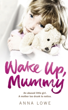 Wake Up, Mummy : The Heartbreaking True Story of an Abused Little Girl Whose Mother Was Too Drunk to Notice, Paperback Book Wake Up, Mummy : The Heartbreaking True Story of an Abused Little Girl Whose Mother Was Too Drunk to Notice, Paperback Book