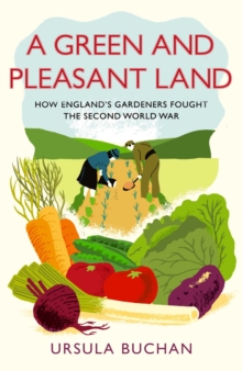 A Green and Pleasant Land : How England's Gardeners Fought the Second World War, Hardback A Green and Pleasant Land : How England's Gardeners Fought the Second World War, Hardback