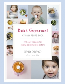 Bebe Gourmet : My Baby Recipe Book - 100 Easy Recipes for Raising Adventurous Eaters, Hardback Bebe Gourmet : My Baby Recipe Book - 100 Easy Recipes for Raising Adventurous Eaters, Hardback