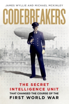 Codebreakers : The true story of the secret intelligence team that changed the course of the First World War, Hardback Book Codebreakers : The true story of the secret intelligence team that changed the course of the First World War, Hardback Book