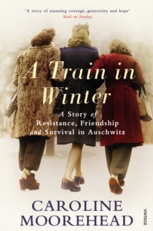 A Train in Winter : A Story of Resistance, Friendship and Survival in Auschwitz, Paperback A Train in Winter : A Story of Resistance, Friendship and Survival in Auschwitz, Paperback