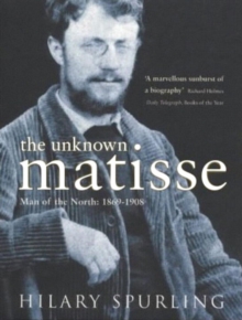 The Unknown Matisse : Man of the North: 1869-1908 v. 1, Paperback The Unknown Matisse : Man of the North: 1869-1908 v. 1, Paperback