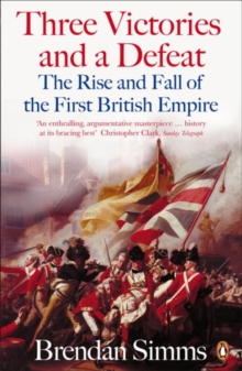 Three Victories and a Defeat : The Rise and Fall of the First British Empire, 1714-1783, Paperback Book Three Victories and a Defeat : The Rise and Fall of the First British Empire, 1714-1783, Paperback Book
