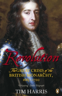 The Revolution : The Great Crisis of the British Monarchy, 1685-1720, Paperback The Revolution : The Great Crisis of the British Monarchy, 1685-1720, Paperback