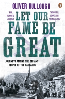 Let Our Fame be Great : Journeys Among the Defiant People of the Caucasus, Paperback Let Our Fame be Great : Journeys Among the Defiant People of the Caucasus, Paperback