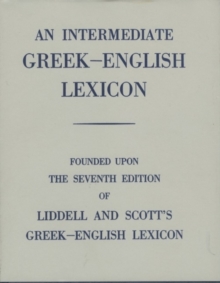 An Intermediate Greek Lexicon : Founded Upon the Seventh Edition of Liddell and Scott's Greek-English Lexicon, Hardback Book An Intermediate Greek Lexicon : Founded Upon the Seventh Edition of Liddell and Scott's Greek-English Lexicon, Hardback Book