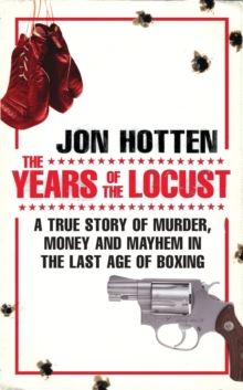 The Years of the Locust : A True Story of Murder, Money and Mayhem in the Last Age of Boxing, Paperback The Years of the Locust : A True Story of Murder, Money and Mayhem in the Last Age of Boxing, Paperback