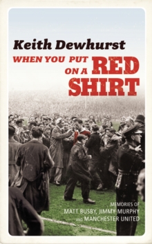 When You Put on a Red Shirt : The Dreamers and their Dreams: Memories of Matt Busby, Jimmy Murphy and Manchester United, Hardback Book When You Put on a Red Shirt : The Dreamers and their Dreams: Memories of Matt Busby, Jimmy Murphy and Manchester United, Hardback Book