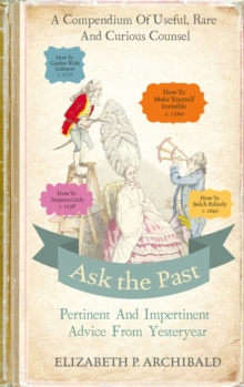 Ask the Past : Pertinent and Impertinent Advice from Yesteryear, Hardback Book Ask the Past : Pertinent and Impertinent Advice from Yesteryear, Hardback Book