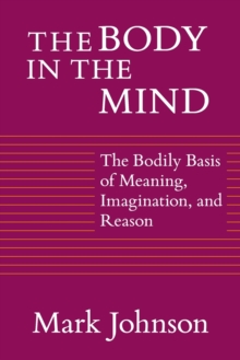 The Body in the Mind : The Bodily Basis of Meaning, Imagination and Reason, Paperback Book The Body in the Mind : The Bodily Basis of Meaning, Imagination and Reason, Paperback Book