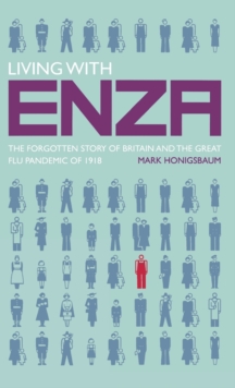 Living with ENZA : The Forgotten Story of Britain and the Great Flu Pandemic of 1918, Hardback Book Living with ENZA : The Forgotten Story of Britain and the Great Flu Pandemic of 1918, Hardback Book