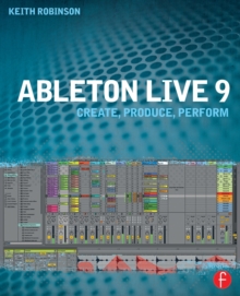 Ableton Live 9 : Create, Produce, Perform, Paperback Book Ableton Live 9 : Create, Produce, Perform, Paperback Book
