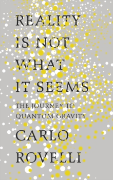 Reality is Not What it Seems : The Journey to Quantum Gravity, Hardback Book Reality is Not What it Seems : The Journey to Quantum Gravity, Hardback Book