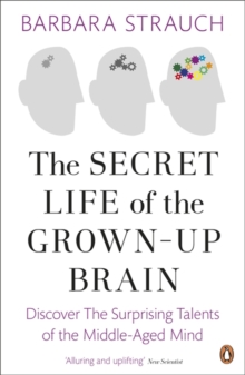 The Secret Life of the Grown-up Brain : Discover the Surprising Talents of the Middle-aged Mind, Paperback The Secret Life of the Grown-up Brain : Discover the Surprising Talents of the Middle-aged Mind, Paperback
