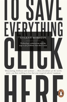 To Save Everything, Click Here : Technology, Solutionism, and the Urge to Fix Problems that Don't Exist, Paperback Book To Save Everything, Click Here : Technology, Solutionism, and the Urge to Fix Problems that Don't Exist, Paperback Book