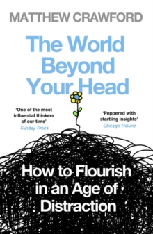 The World Beyond Your Head : How to Flourish in an Age of Distraction, Paperback Book The World Beyond Your Head : How to Flourish in an Age of Distraction, Paperback Book