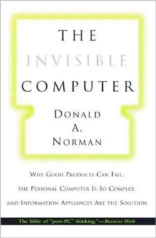 Invisible Computer : Why Good Products Can Fail, the Personal Computer is So Complex, and Information Appliances are the Solution, Paperback Invisible Computer : Why Good Products Can Fail, the Personal Computer is So Complex, and Information Appliances are the Solution, Paperback