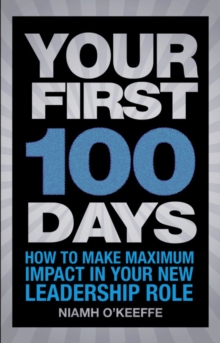 Your First 100 Days : How to Make Maximum Impact in Your New Leadership Role, Paperback Book Your First 100 Days : How to Make Maximum Impact in Your New Leadership Role, Paperback Book