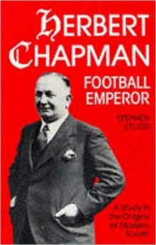 Herbert Chapman, Football Emperor : A Study in the Origins of Modern Soccer, Paperback Herbert Chapman, Football Emperor : A Study in the Origins of Modern Soccer, Paperback
