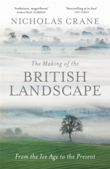 The Making of the British Landscape : From the Ice Age to the Present, Hardback Book The Making of the British Landscape : From the Ice Age to the Present, Hardback Book