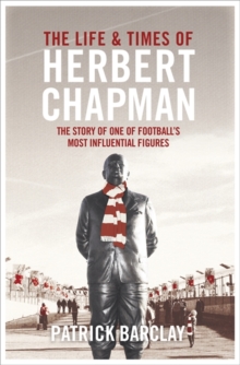 The Life and Times of Herbert Chapman : The Story of One of Football's Most Influential Figures, Hardback Book The Life and Times of Herbert Chapman : The Story of One of Football's Most Influential Figures, Hardback Book