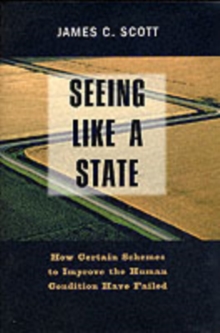 Seeing Like a State : How Certain Schemes to Improve the Human Condition Have Failed, Paperback Seeing Like a State : How Certain Schemes to Improve the Human Condition Have Failed, Paperback